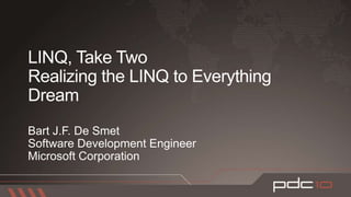LINQ, Take TwoRealizing the LINQ to Everything DreamBart J.F. De SmetSoftware Development EngineerMicrosoft Corporation