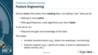© 2019 Tryolabs
Introduction to Machine Learning
Feature Engineering
Extract more information from existing data, not addi...