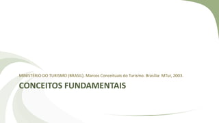 CONCEITOS FUNDAMENTAIS
MINISTÉRIO DO TURISMO (BRASIL). Marcos Conceituais do Turismo. Brasília: MTur, 2003.
 