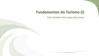 Fundamentos do Turismo (I)
Prof. Aristides Faria Lopes dos Santos
 
