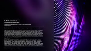 Your free online legal information service.
A subscription service for legal articles on a variety of topics delivered by email.
cms-lawnow.com
The information held in this publication is for general purposes and guidance only and does not purport to constitute
legal or professional advice.
CMS LTF Limited (CMS LTF) is a company limited by guarantee incorporated in England & Wales (no. 15367752)
whose registered office is at Cannon Place, 78 Cannon Street, London EC4N 6AF United Kingdom. CMS LTF
coordinates the CMS organisation of independent law firms. CMS LTF provides no client services. Such services
are solely provided by CMS LTF’s member firms in their respective jurisdictions. CMS LTF and each of its member
firms are separate and legally distinct entities, and no such entity has any authority to bind any other. CMS LTF
and each member firm are liable only for their own acts or omissions and not those of each other. The brand name
“CMS” and the term “firm” are used to refer to some or all of the member firms or their offices; details can be found
under “legal information” in the footer of cms.law.
CMS locations:
Aberdeen, Abu Dhabi, Amsterdam, Antwerp, Barcelona, Beijing, Belgrade, Bergen, Berlin, Bogotá, Bratislava,
Brisbane, Bristol, Brussels, Bucharest, Budapest, Casablanca, Cologne, Cúcuta, Dubai, Dublin, Duesseldorf,
Edinburgh, Frankfurt, Funchal, Geneva, Glasgow, Gothenburg, Hamburg, Hong Kong, Istanbul, Johannesburg,
Kyiv, Leipzig, Lima, Lisbon, Liverpool, Ljubljana, London, Luanda, Luxembourg, Lyon, Madrid, Manchester,
Maputo, Mexico City, Milan, Mombasa, Monaco, Munich, Muscat, Nairobi, Oslo, Paris, Podgorica, Poznan, Prague,
Reading, Rio de Janeiro, Riyadh, Rome, Santiago de Chile, São Paulo, Sarajevo, Shanghai, Sheffield, Singapore,
Skopje, Sofia, Stavanger, Stockholm, Strasbourg, Stuttgart, Tel Aviv, Tirana, Vienna, Warsaw, Zagreb and Zurich.
Further information can be found at cms.law
 