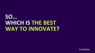 SO…
WHICH IS THE BEST
WAY TO INNOVATE?
 