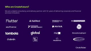 Who are CreateFuture?
We are a digital consultancy and delivery partner with 12+ years of delivering corporate and financial
services innovation.
 
