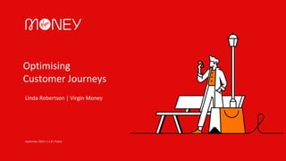 Optimising
Customer Journeys
Linda Robertson | Virgin Money
September 2024 | v 1.0 | Public
 