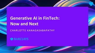 Generative AI in FinTech:
Now and Next
CHARLOTTE KANAGASABAPATHY
 