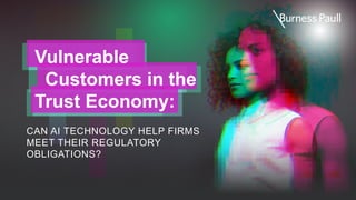 Vulnerable
Customers in the
Trust Economy:
CAN AI TECHNOLOGY HELP FIRMS
MEET THEIR REGULATORY
OBLIGATIONS?
 