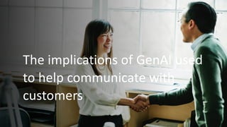 The implications of GenAI used
to help communicate with
customers
 