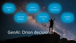 GenAI: Orion decisions?
Compose
Text
Automate
Dialogue
Extract
Information
Summarize
Text
Find
Documents
Numbers
?????
 