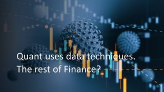 Quant uses data techniques.
The rest of Finance?
 