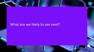 What are we likely to see next?
 