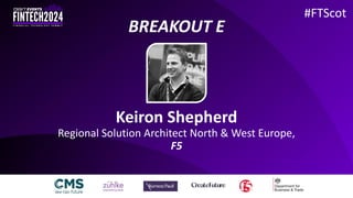 #FTScot
BREAKOUT E
Keiron Shepherd
Regional Solution Architect North & West Europe,
F5
 
