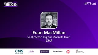 Euan MacMillan
Sr Director: Digital Markets Unit,
CMA
#FTScot
 