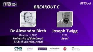 #FTScot
Dr Alexandra Birch
Reader in NLP,
University of Edinburgh
& Chief Scientist, Aveni
Joseph Twigg
CEO,
Aveni
BREAKOUT C
 