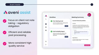 Focus on client not note
taking - regulatory
obligation
Efficient and reliable
post processing
More consistent high
quality service
Aveni Assist
 
