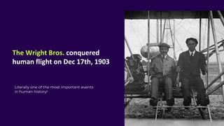 The Wright Bros. conquered
human flight on Dec 17th, 1903
Literally one of the most important events
in human history!
 