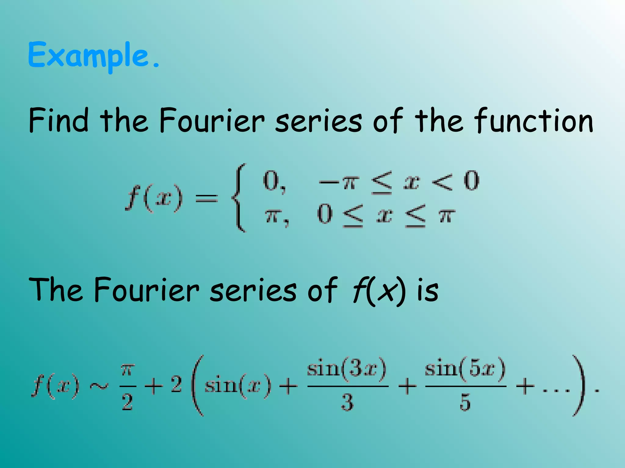 Find the Fourier series of the function
The Fourier series of f(x) is
Example.
 