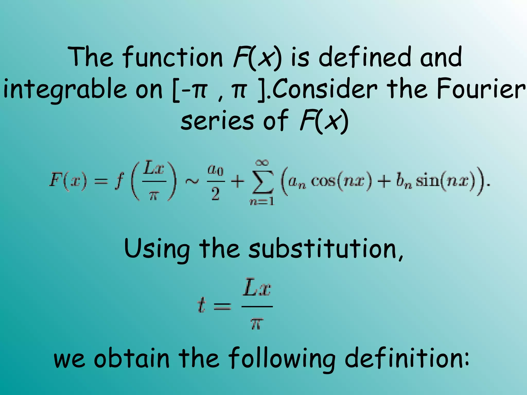 The function F(x) is defined and
integrable on [-π , π ].Consider the Fourier
series of F(x)
Using the substitution,
we obtain the following definition:
 