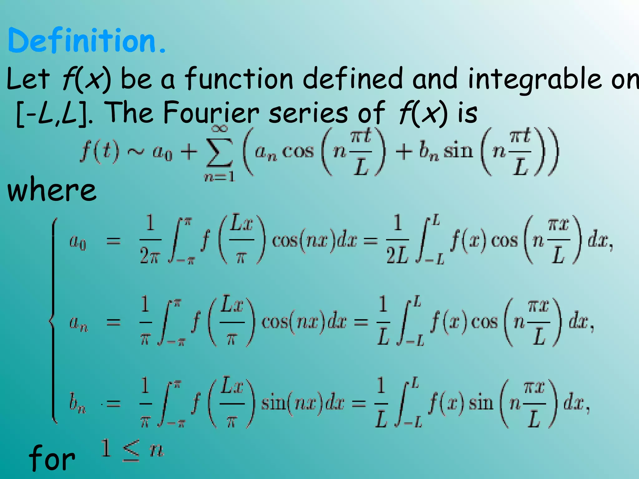 Let f(x) be a function defined and integrable on
[-L,L]. The Fourier series of f(x) is
.
Definition.
for
where
 