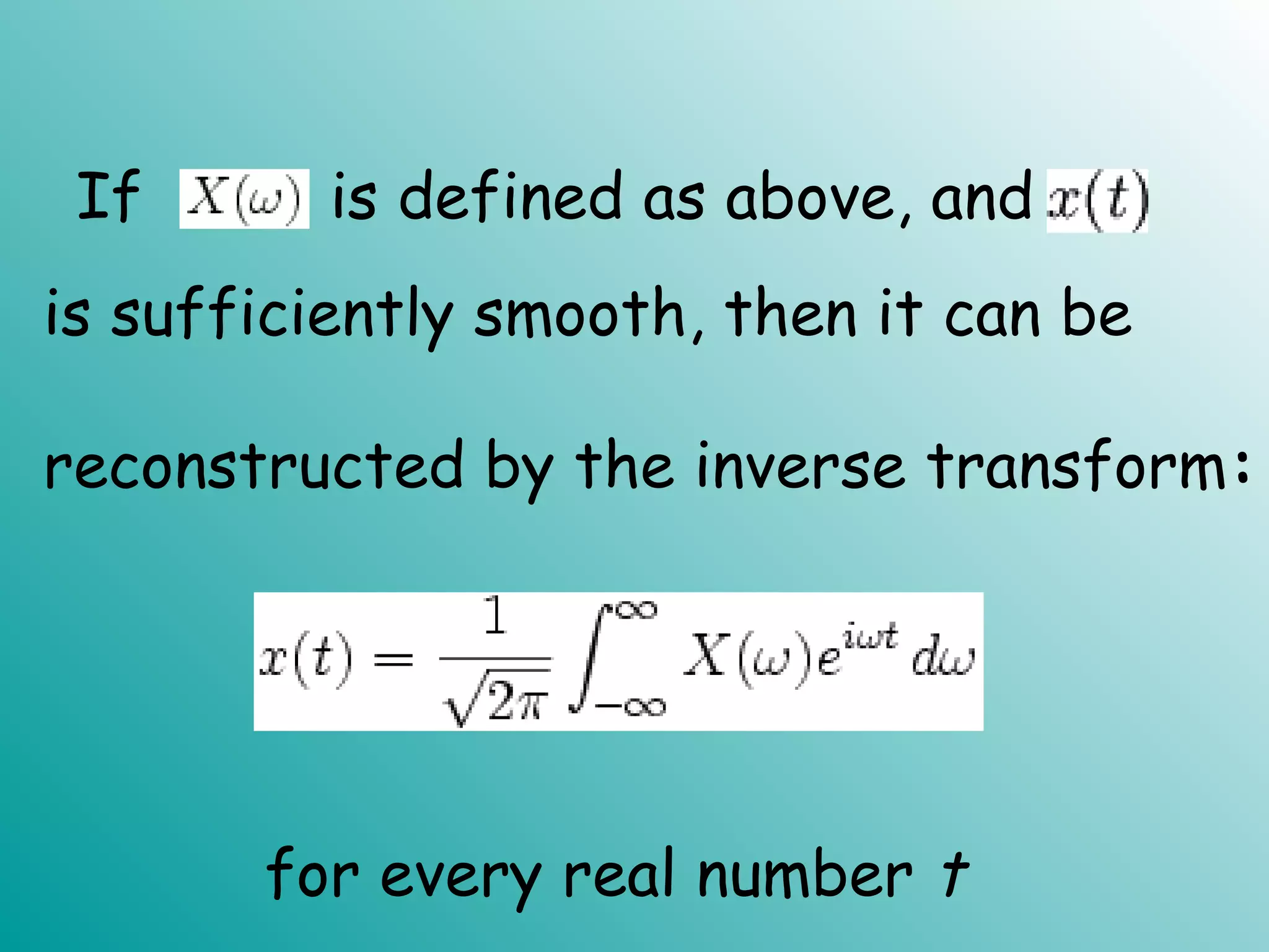 If is defined as above, and
is sufficiently smooth, then it can be
reconstructed by the inverse transform:
for every real number t
.
 