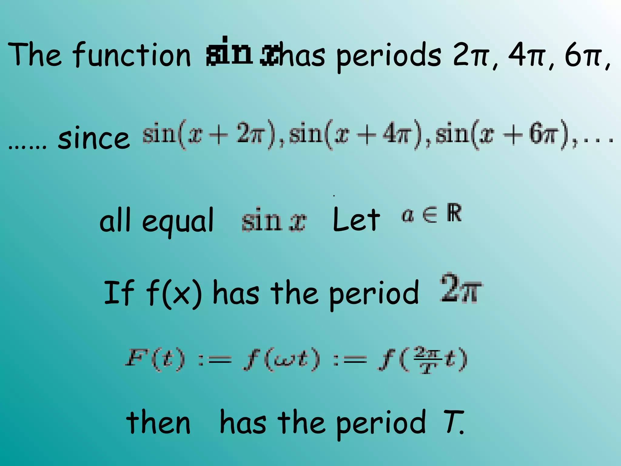 The function has periods 2π, 4π, 6π,
all equal
.
Let
If f(x) has the period
then has the period T.
…… since
 