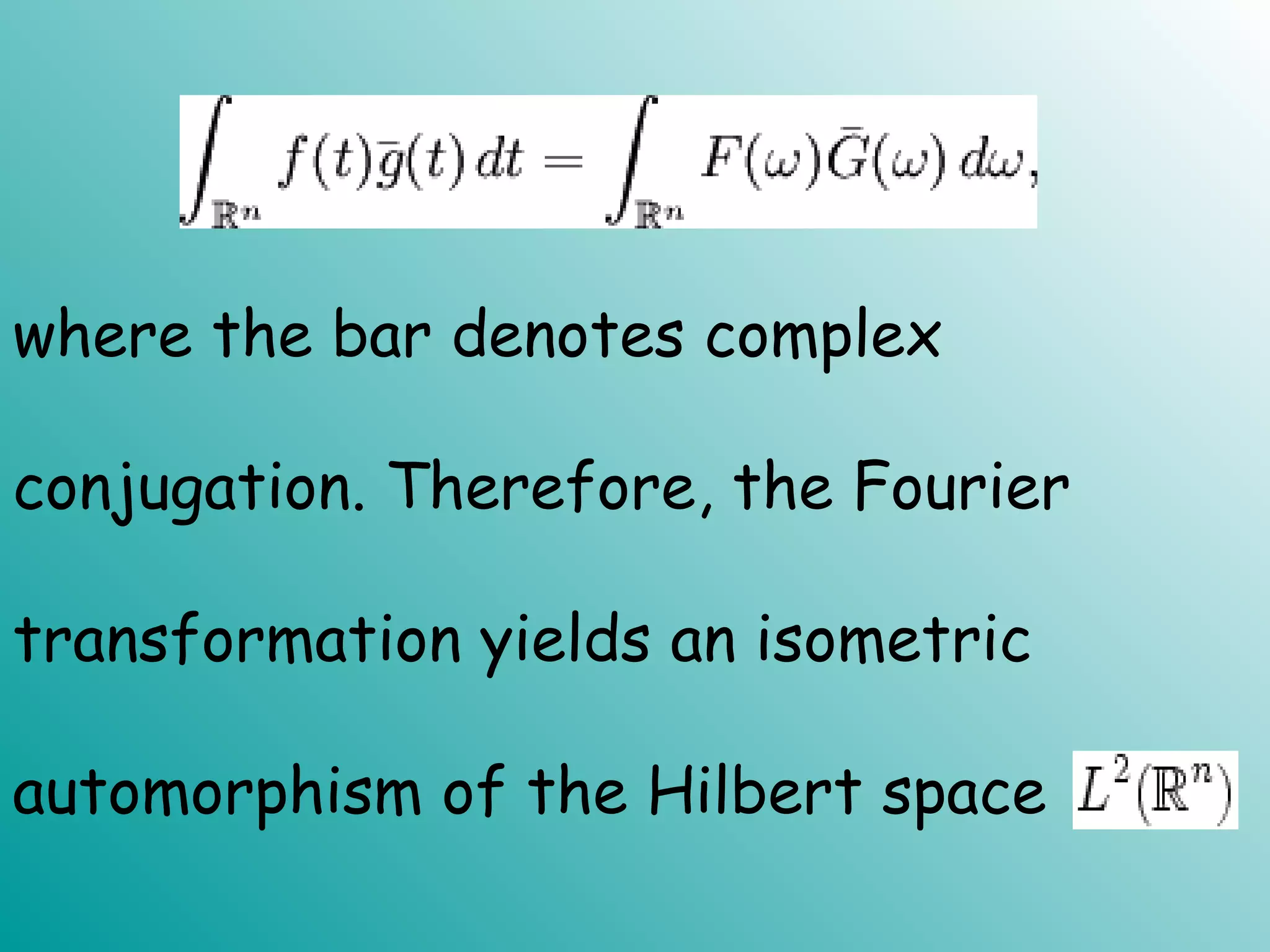 where the bar denotes complex
conjugation. Therefore, the Fourier
transformation yields an isometric
automorphism of the Hilbert space
 