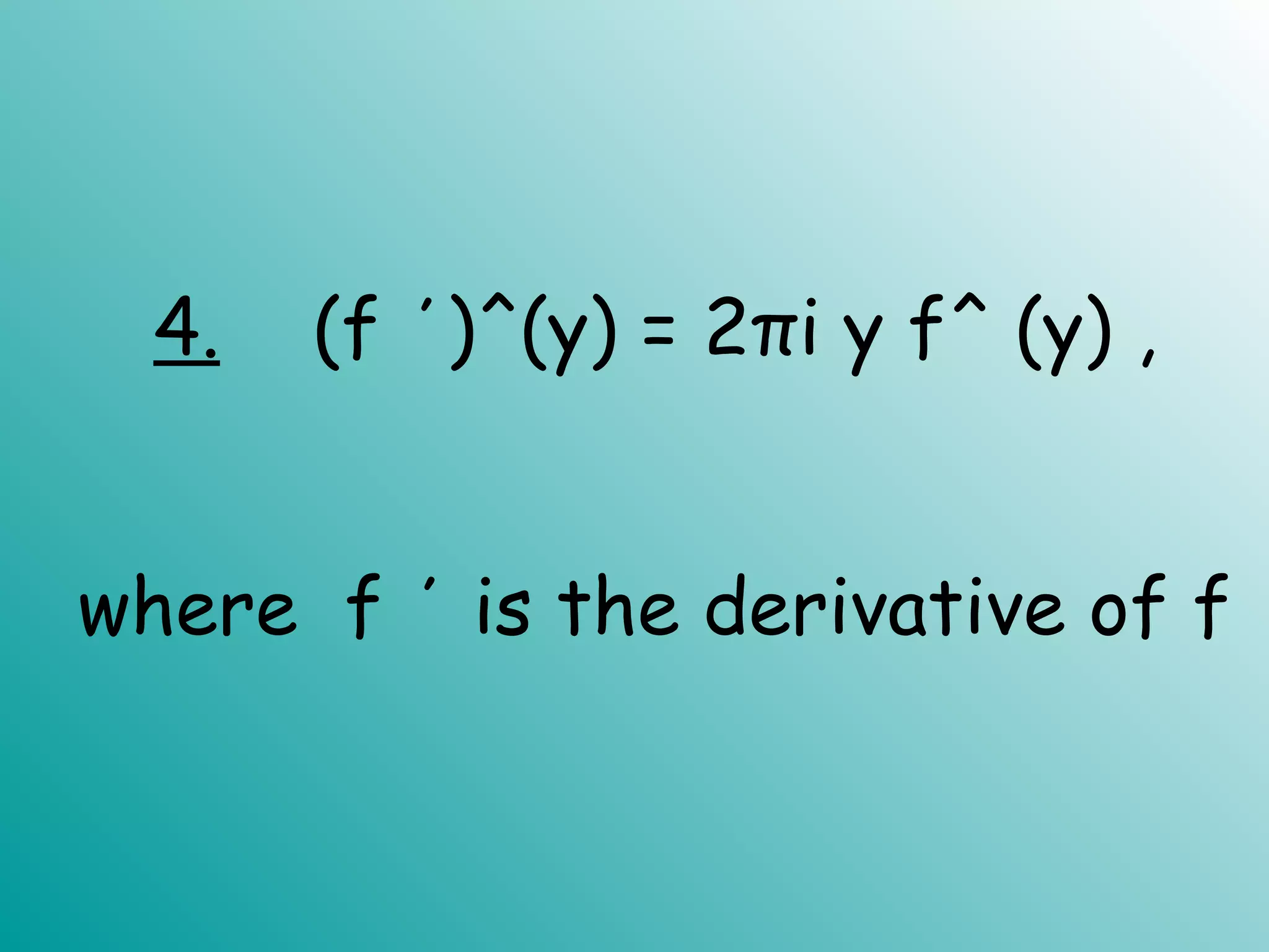 4. (f ΄)^(y) = 2πi y f^ (y) ,
where f ΄ is the derivative of f
 