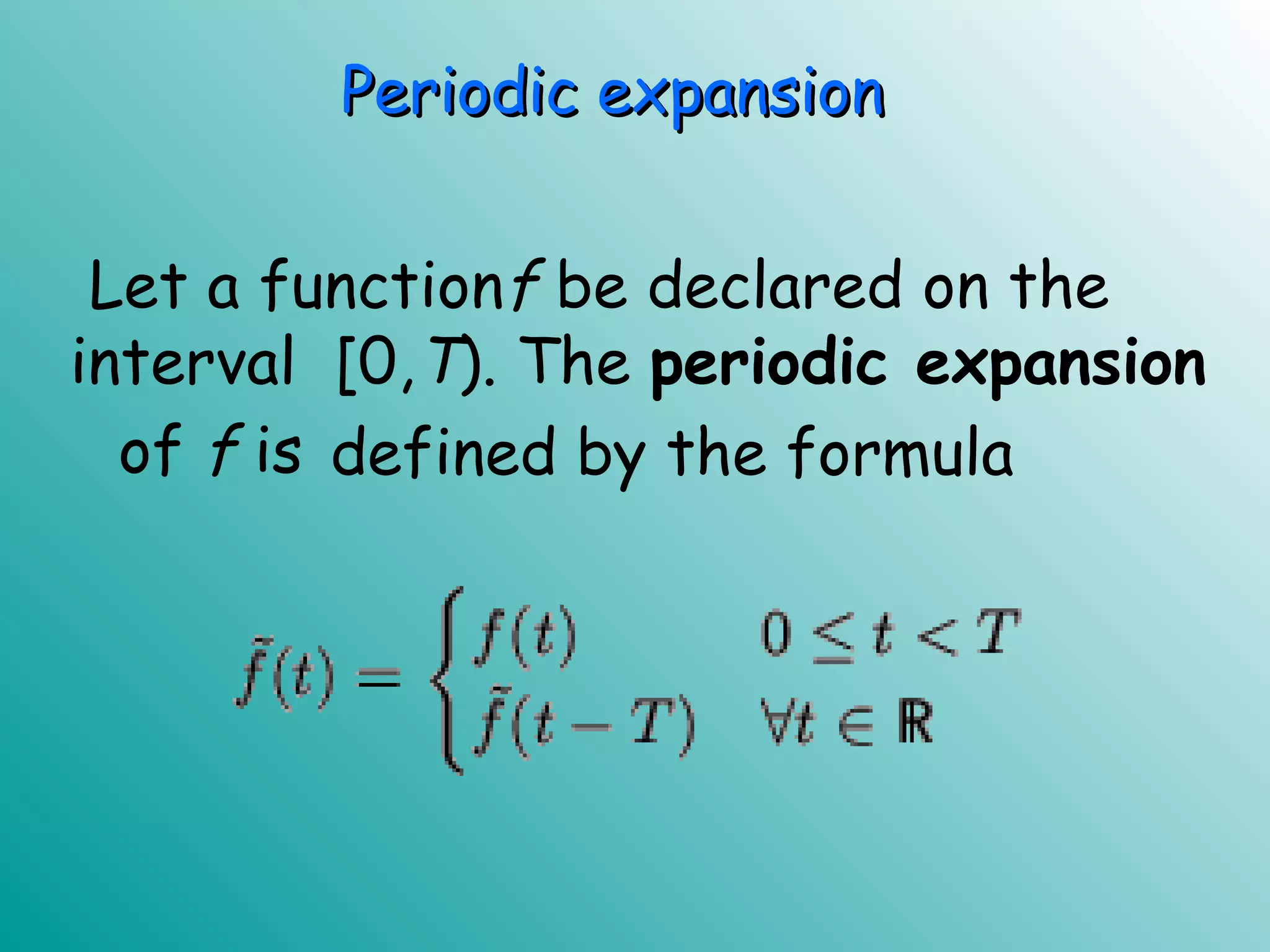 Let a functionf be declared on the
interval [0,T). The periodic expansion
defined by the formulaof f is
Periodic expansionPeriodic expansion
 