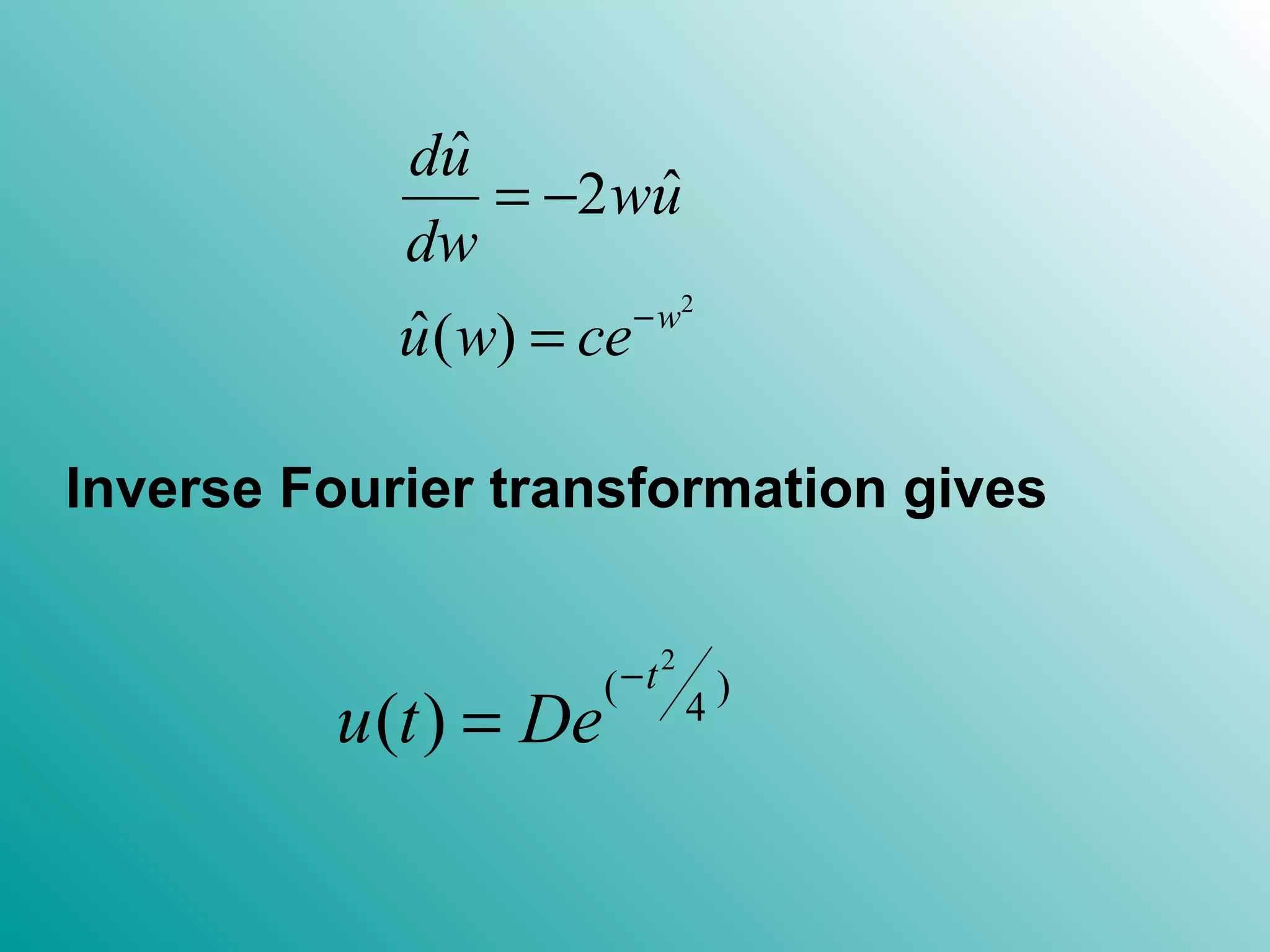 2
ˆ
ˆ2
ˆ( ) w
du
wu
dw
u w ce−
= −
=
Inverse Fourier transformation gives
2
( )
4
( )
t
u t De
−
=
 