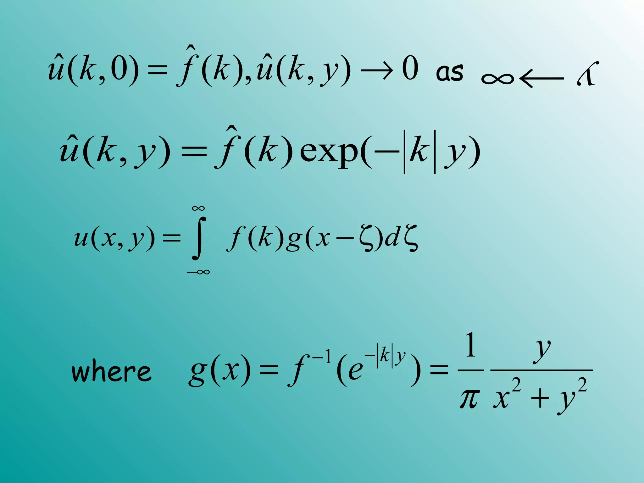 ˆˆ ˆ( ,0) ( ), ( , ) 0u k f k u k y= → as y→∞
ˆˆ( , ) ( )exp( )u k y f k k y= −
( , ) ( ) ( )u x y f k g x d
∞
−∞
= −ζ ζ∫
where
1
2 2
1
( ) ( )
k y y
g x f e
x yπ
−−
= =
+
 