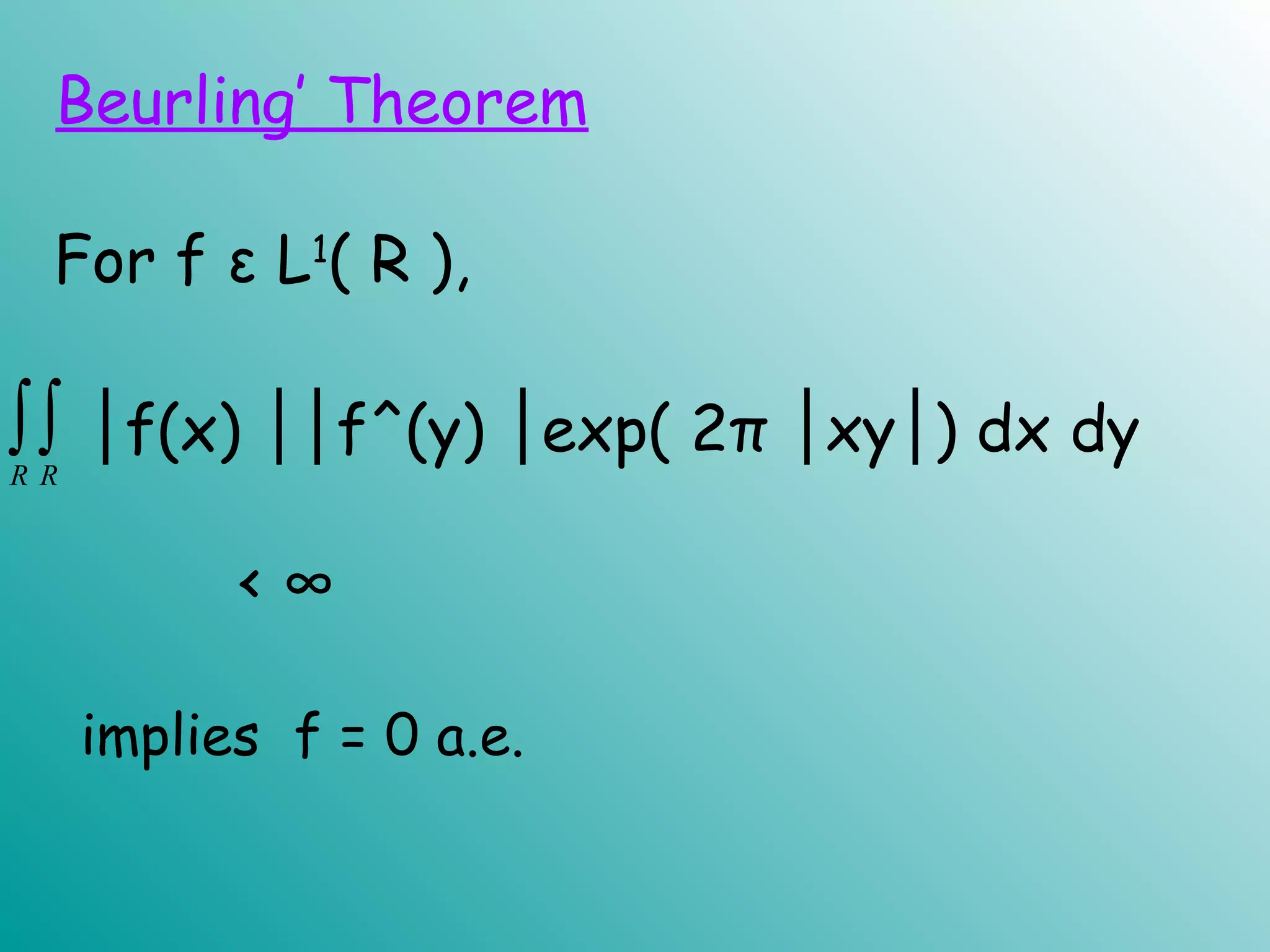 For f ε L1
( R ),
∫∫R R
implies f = 0 a.e.
Beurling’ Theorem
│f(x) f^(y) exp( 2π xy ) dx dy││ │ │ │
< ∞
 