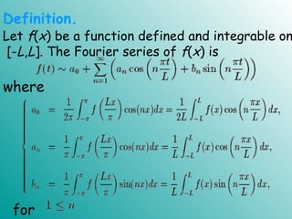 Let f(x) be a function defined and integrable on
[-L,L]. The Fourier series of f(x) is
.
Definition.
for
where
 