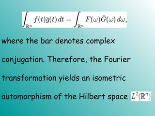where the bar denotes complex
conjugation. Therefore, the Fourier
transformation yields an isometric
automorphism of the Hilbert space
 