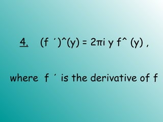 4. (f ΄)^(y) = 2πi y f^ (y) ,
where f ΄ is the derivative of f
 