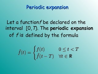 Let a functionf be declared on the
interval [0,T). The periodic expansion
defined by the formulaof f is
Periodic expansionPeriodic expansion
 