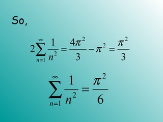 2 2
2
2
1
1 4
2
3 3n n
π π
π
∞
=
= − =∑
2
2
1
1
6n n
π∞
=
=∑
So,
 