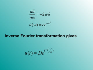 2
ˆ
ˆ2
ˆ( ) w
du
wu
dw
u w ce−
= −
=
Inverse Fourier transformation gives
2
( )
4
( )
t
u t De
−
=
 