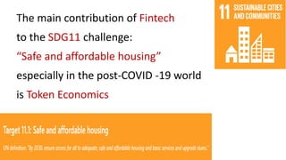 The main contribution of Fintech
to the SDG11 challenge:
“Safe and affordable housing”
especially in the post-COVID -19 world
is Token Economics
 