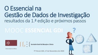 O Essencial na
Gestão de Dados de Investigação
resultados da 1.ª edição e próximos passos
ESSENCIAL GDIMOOC
7º Fórum GDI, 17 de Novembro de 2020
 