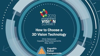 Copyright © 2019 Carnegie Robotics
How to Choose a
3D Vision Technology
Chris Osterwood
Capable Robot Components
May 2019
 
