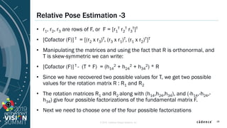 © 2019 Cadence Design Systems, Inc
Relative Pose Estimation -3
• r1, r2, r3 are rows of F, or F = [r1
T r2
T r3
T]T
• [Cof...
