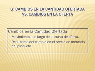 Cambios en la Cantidad Ofertada
Movimiento a lo largo de la curva de oferta.
Resultante del cambio en el precio de mercado
del producto.
 