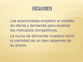 Los economistas emplean el modelo
de oferta y demanda para analizar
los mercados competitivos.
La curva de demanda muestra cómo
la cantidad de un bien depende de
su precio.
 
