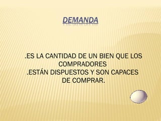 .ES LA CANTIDAD DE UN BIEN QUE LOS
COMPRADORES
.ESTÁN DISPUESTOS Y SON CAPACES
DE COMPRAR.
 