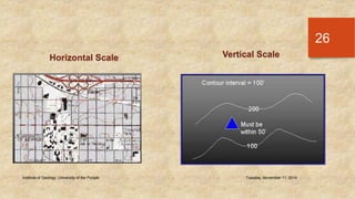 Institute of Geology, University of the Punjab Tuesday, November 11, 2014 
26 
Horizontal Scale Vertical Scale 
 