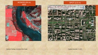 Institute of Geology, University of the Punjab Tuesday, November 11, 2014 
45 
IKONOS (04 m) 
MSS 
SPOT (2.5 m) 
 