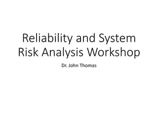 Reliability and System
Risk Analysis Workshop
Dr. John Thomas
 