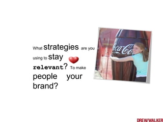 What strategies are you
using to stay
relevantrelevant? To make
people your
brand?
 