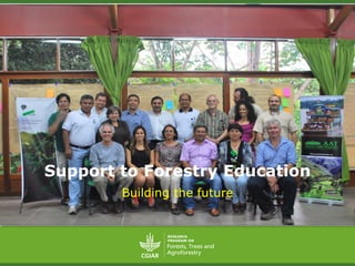 Support to Forestry Education
Building the future
 