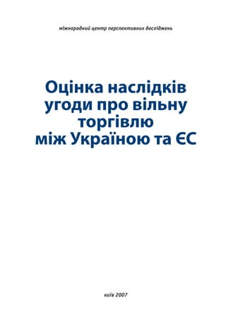 міжнародний центр перспективних досліджень Оцінка наслідків угоди про вільну     торгівлюміж Україною та ЄС                  київ 2007 