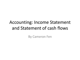 Accounting: Income Statement 
and Statement of cash flows 
By Cameron Fen 
 
